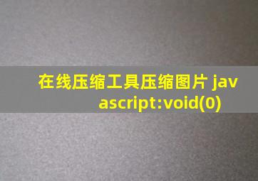 在线压缩工具压缩图片 javascript:void(0)